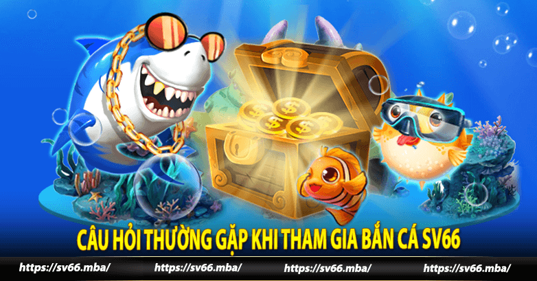 Câu hỏi thường gặp khi tham gia bắn cá sv66